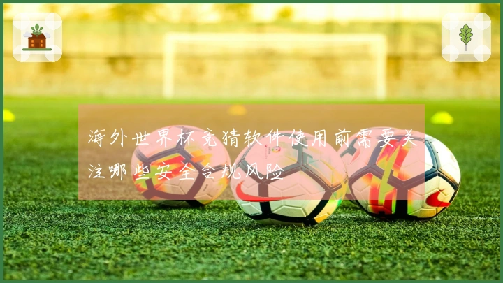 海外世界杯竞猜软件使用前需要关注哪些安全合规风险